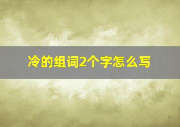 冷的组词2个字怎么写