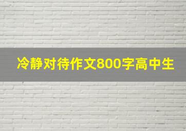 冷静对待作文800字高中生