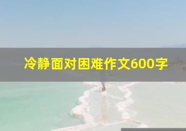 冷静面对困难作文600字