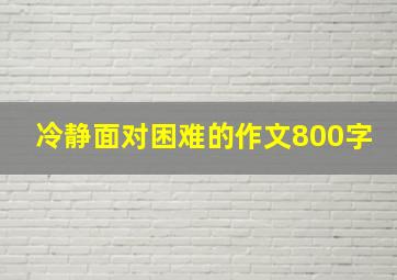 冷静面对困难的作文800字