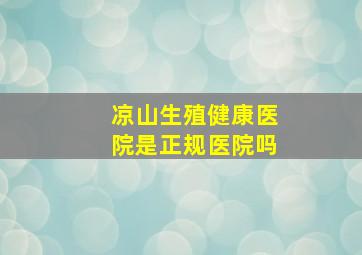 凉山生殖健康医院是正规医院吗