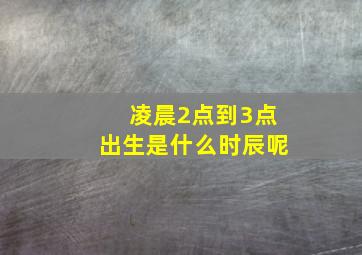 凌晨2点到3点出生是什么时辰呢