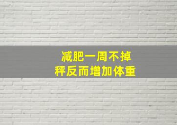 减肥一周不掉秤反而增加体重