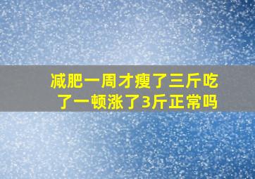 减肥一周才瘦了三斤吃了一顿涨了3斤正常吗