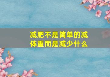 减肥不是简单的减体重而是减少什么