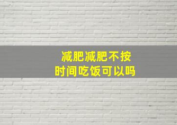 减肥减肥不按时间吃饭可以吗