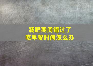 减肥期间错过了吃早餐时间怎么办