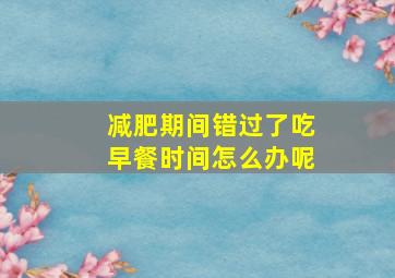 减肥期间错过了吃早餐时间怎么办呢