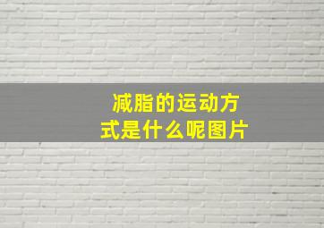 减脂的运动方式是什么呢图片