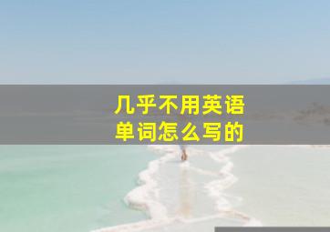 几乎不用英语单词怎么写的