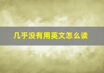 几乎没有用英文怎么读