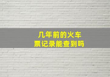 几年前的火车票记录能查到吗