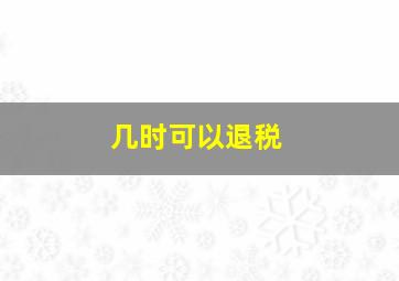 几时可以退税