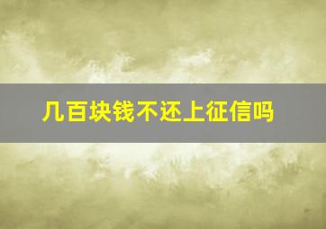 几百块钱不还上征信吗