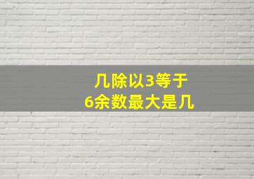 几除以3等于6余数最大是几