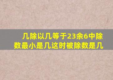 几除以几等于23余6中除数最小是几这时被除数是几