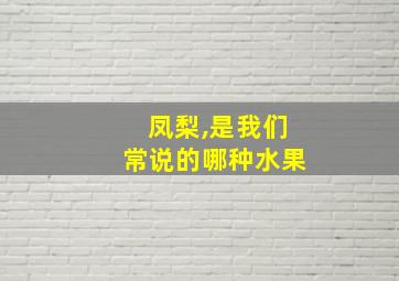 凤梨,是我们常说的哪种水果