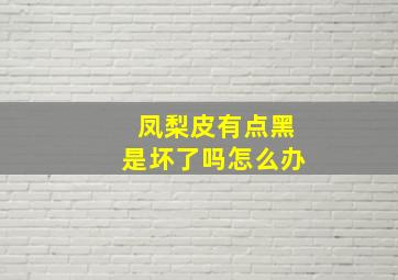 凤梨皮有点黑是坏了吗怎么办