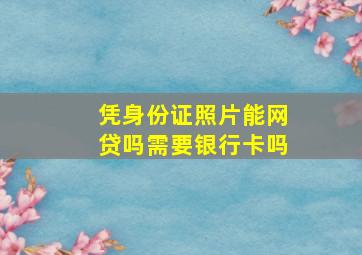 凭身份证照片能网贷吗需要银行卡吗