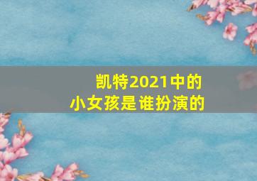 凯特2021中的小女孩是谁扮演的