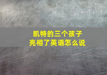 凯特的三个孩子亮相了英语怎么说