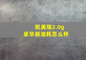 凯美瑞2.0g豪华版油耗怎么样