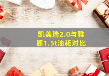 凯美瑞2.0与雅阁1.5t油耗对比