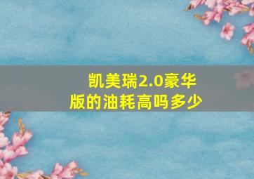 凯美瑞2.0豪华版的油耗高吗多少