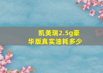 凯美瑞2.5g豪华版真实油耗多少