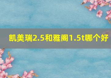 凯美瑞2.5和雅阁1.5t哪个好