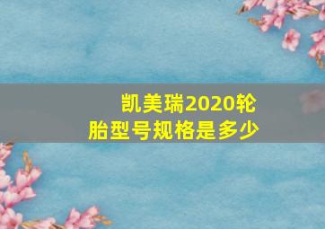 凯美瑞2020轮胎型号规格是多少