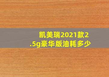 凯美瑞2021款2.5g豪华版油耗多少