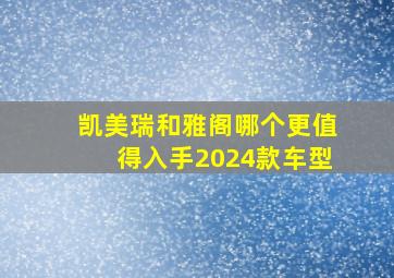 凯美瑞和雅阁哪个更值得入手2024款车型