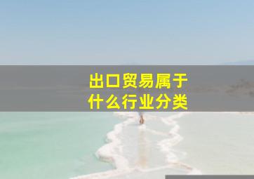 出口贸易属于什么行业分类