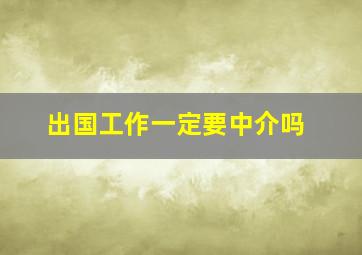 出国工作一定要中介吗