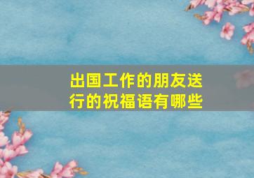 出国工作的朋友送行的祝福语有哪些