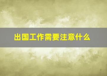 出国工作需要注意什么