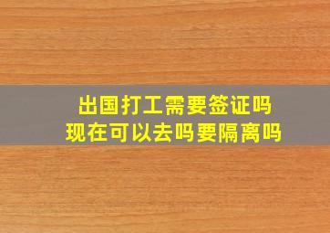 出国打工需要签证吗现在可以去吗要隔离吗