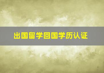 出国留学回国学历认证