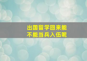 出国留学回来能不能当兵入伍呢