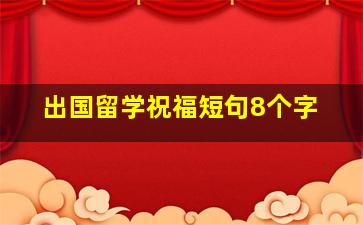 出国留学祝福短句8个字