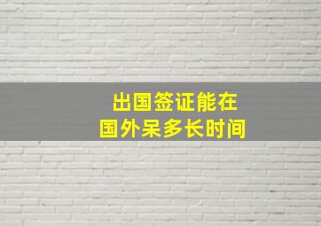 出国签证能在国外呆多长时间