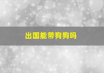 出国能带狗狗吗