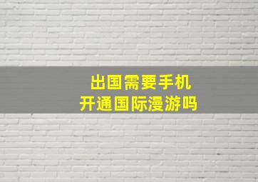 出国需要手机开通国际漫游吗