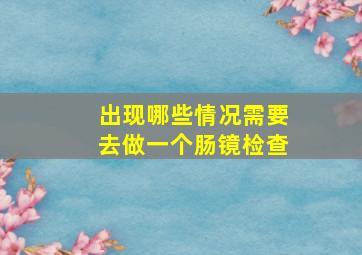 出现哪些情况需要去做一个肠镜检查