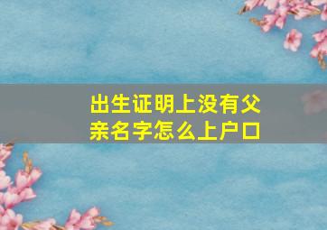 出生证明上没有父亲名字怎么上户口