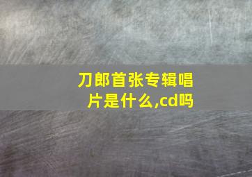 刀郎首张专辑唱片是什么,cd吗