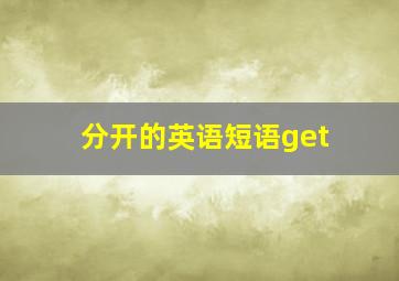 分开的英语短语get