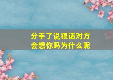 分手了说狠话对方会想你吗为什么呢