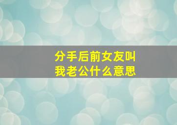 分手后前女友叫我老公什么意思